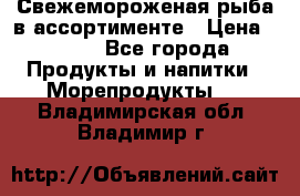 Свежемороженая рыба в ассортименте › Цена ­ 140 - Все города Продукты и напитки » Морепродукты   . Владимирская обл.,Владимир г.